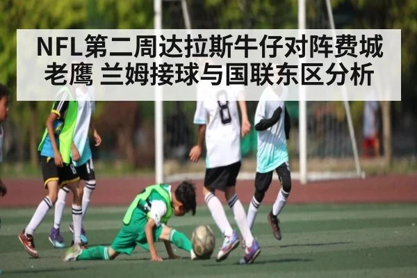 NFL第二周达拉斯牛仔对阵费城老鹰 兰姆接球与国联东区分析 - kaiyun