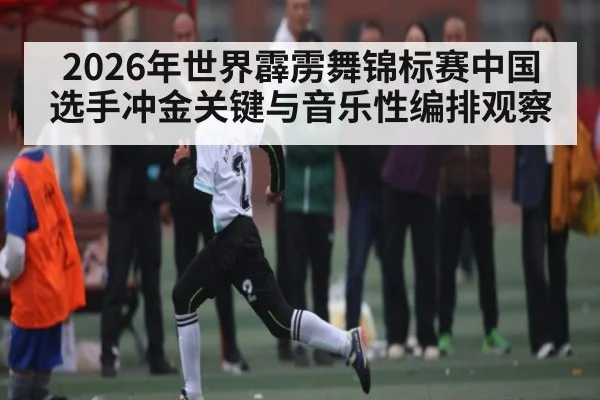 2026年世界霹雳舞锦标赛中国选手冲金关键与音乐性编排观察 | kaiyun